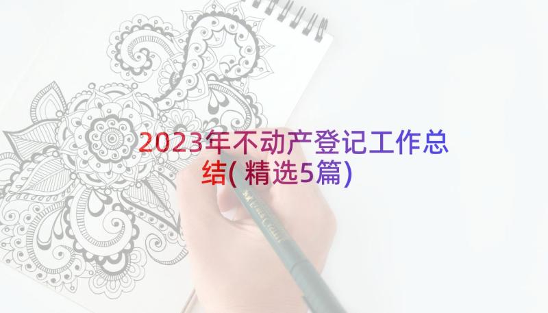 2023年不动产登记工作总结(精选5篇)