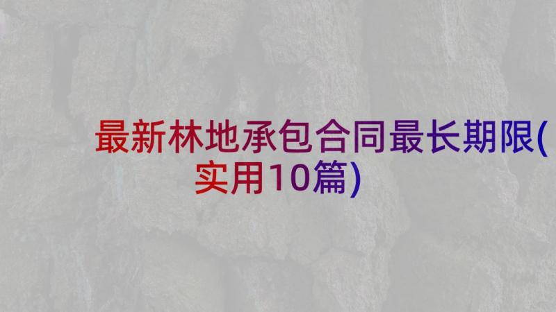 最新林地承包合同最长期限(实用10篇)