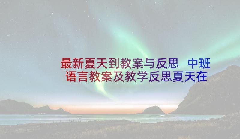 最新夏天到教案与反思 中班语言教案及教学反思夏天在哪里(模板10篇)