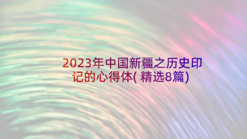 2023年中国新疆之历史印记的心得体(精选8篇)