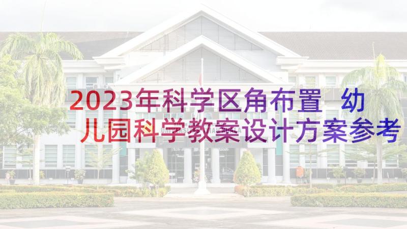 2023年科学区角布置 幼儿园科学教案设计方案参考(大全9篇)