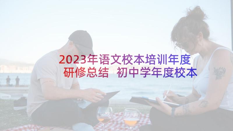 2023年语文校本培训年度研修总结 初中学年度校本培训工作总结(优秀5篇)