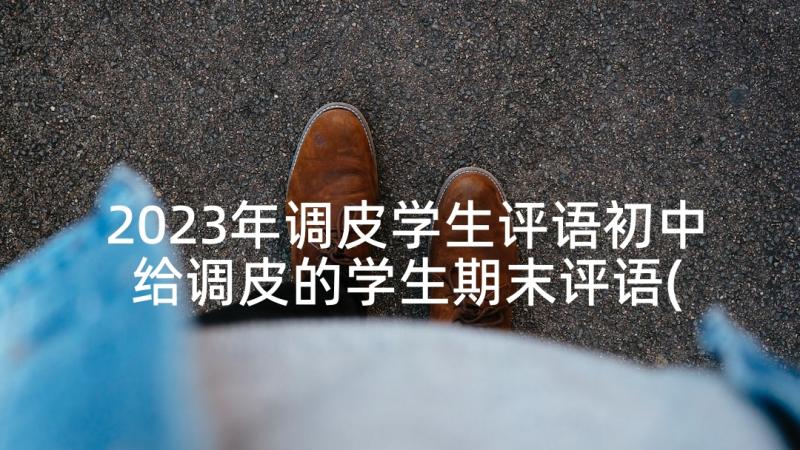 2023年调皮学生评语初中 给调皮的学生期末评语(优质5篇)