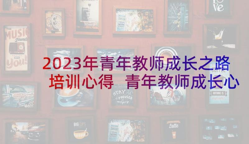 2023年青年教师成长之路培训心得 青年教师成长心得感悟发言稿(精选5篇)