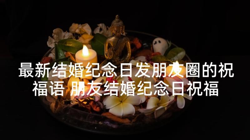 最新结婚纪念日发朋友圈的祝福语 朋友结婚纪念日祝福语(精选6篇)