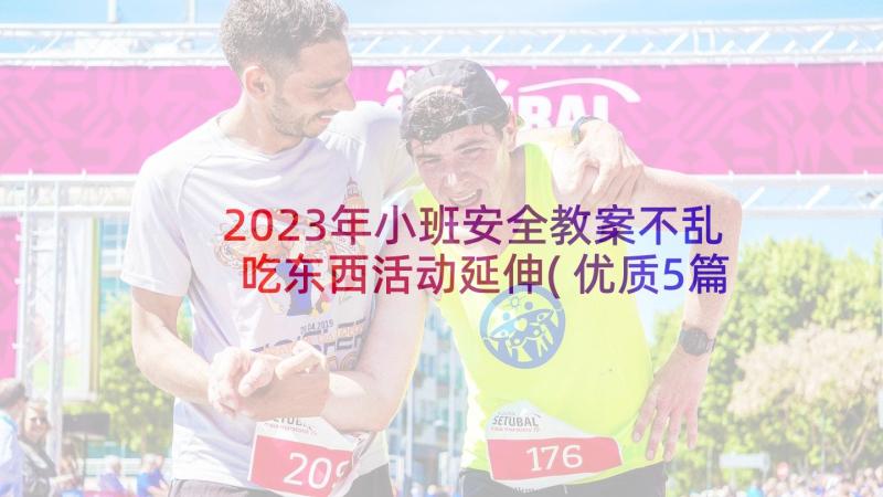 2023年小班安全教案不乱吃东西活动延伸(优质5篇)