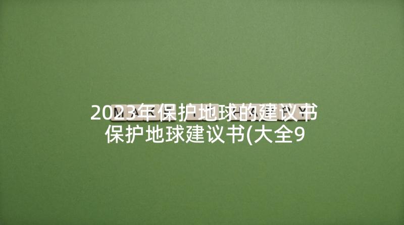 2023年保护地球的建议书 保护地球建议书(大全9篇)