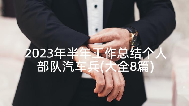 2023年半年工作总结个人部队汽车兵(大全8篇)