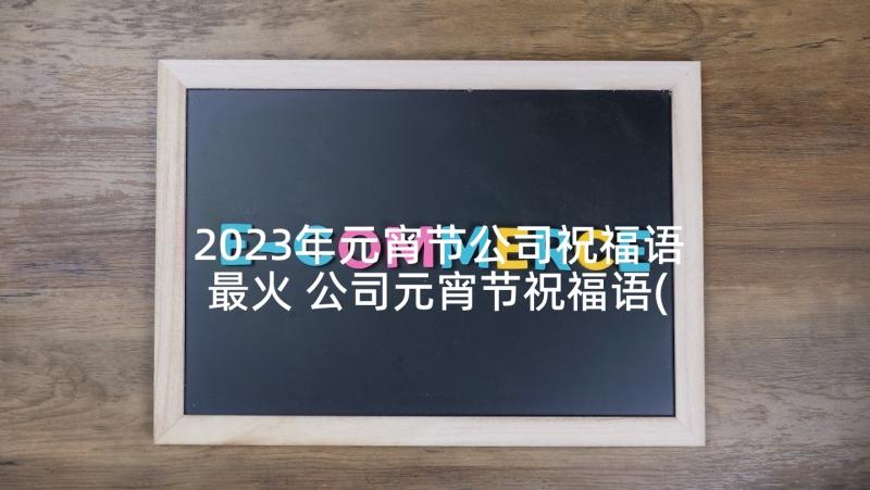 2023年元宵节公司祝福语最火 公司元宵节祝福语(精选7篇)