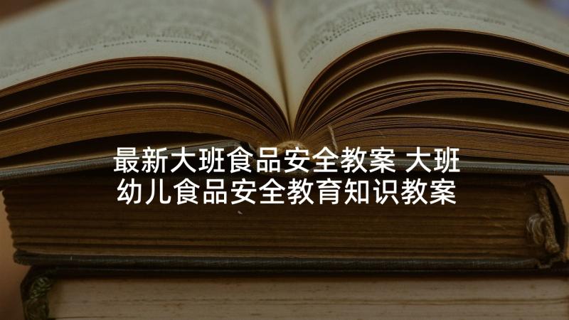 最新大班食品安全教案 大班幼儿食品安全教育知识教案(模板8篇)