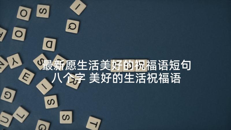 最新愿生活美好的祝福语短句八个字 美好的生活祝福语(实用9篇)