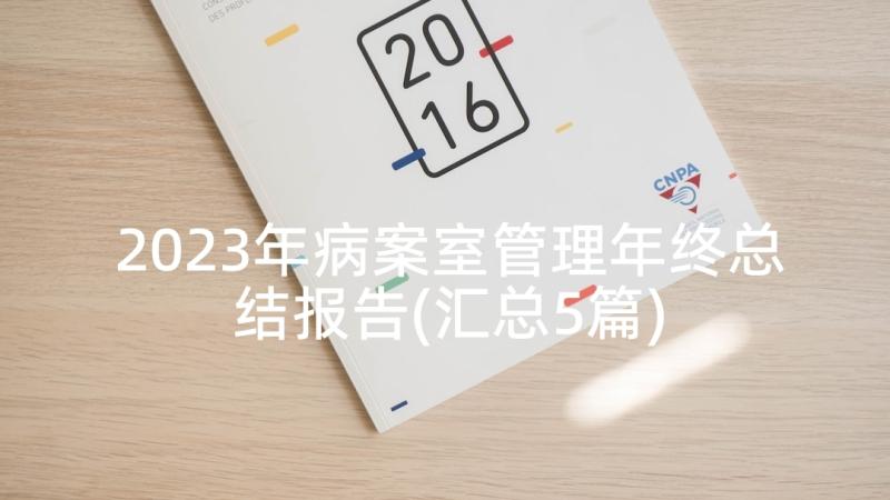 2023年病案室管理年终总结报告(汇总5篇)