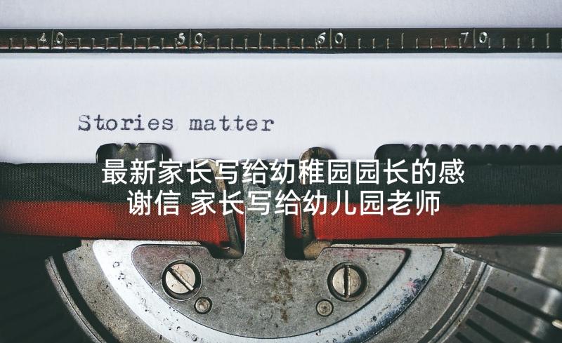 最新家长写给幼稚园园长的感谢信 家长写给幼儿园老师感谢信(模板7篇)