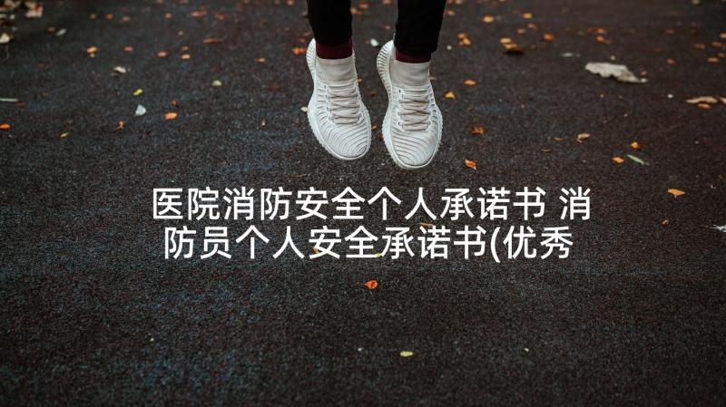 医院消防安全个人承诺书 消防员个人安全承诺书(优秀6篇)