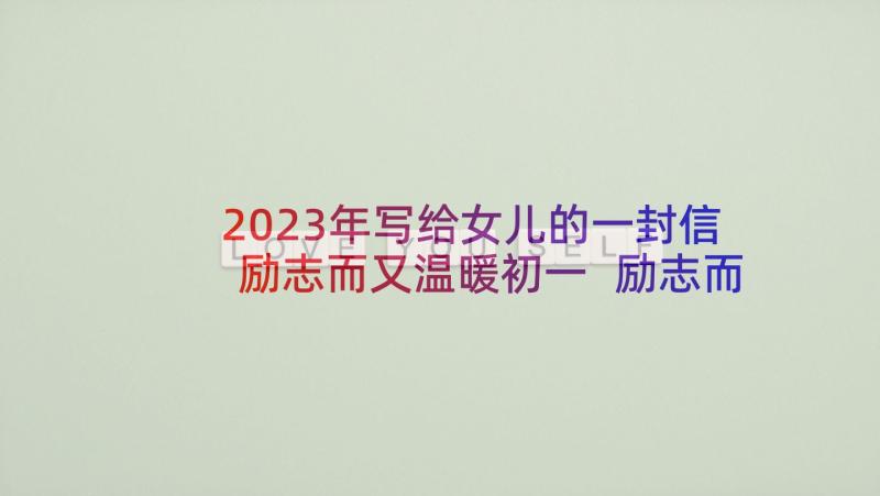 2023年写给女儿的一封信励志而又温暖初一 励志而又温暖写给即将高考儿子的一封信(通用9篇)