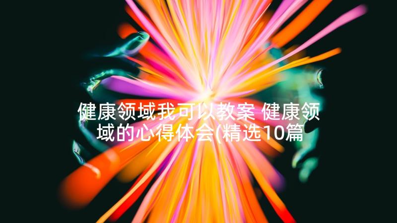 健康领域我可以教案 健康领域的心得体会(精选10篇)