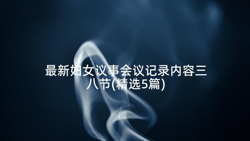 最新妇女议事会议记录内容三八节(精选5篇)