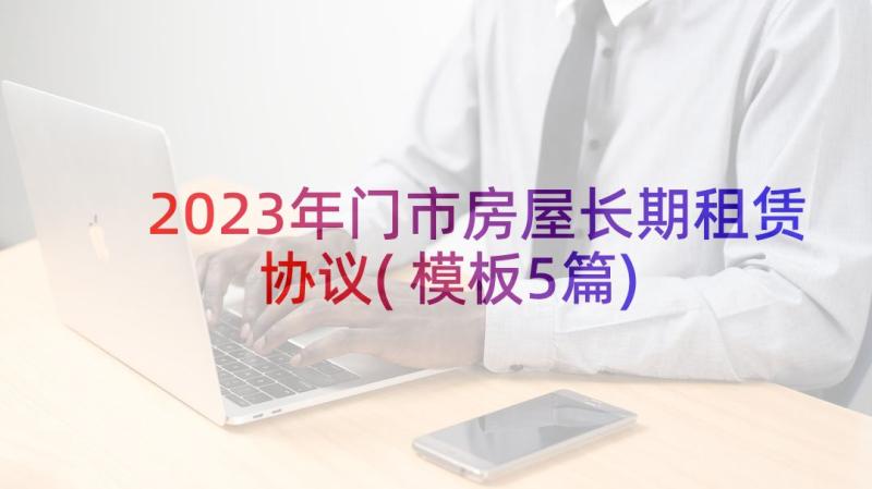 2023年门市房屋长期租赁协议(模板5篇)