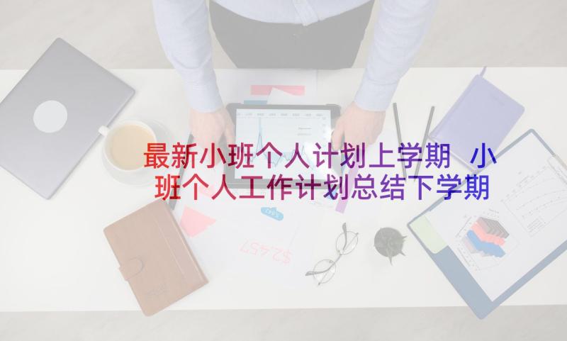 最新小班个人计划上学期 小班个人工作计划总结下学期(通用5篇)