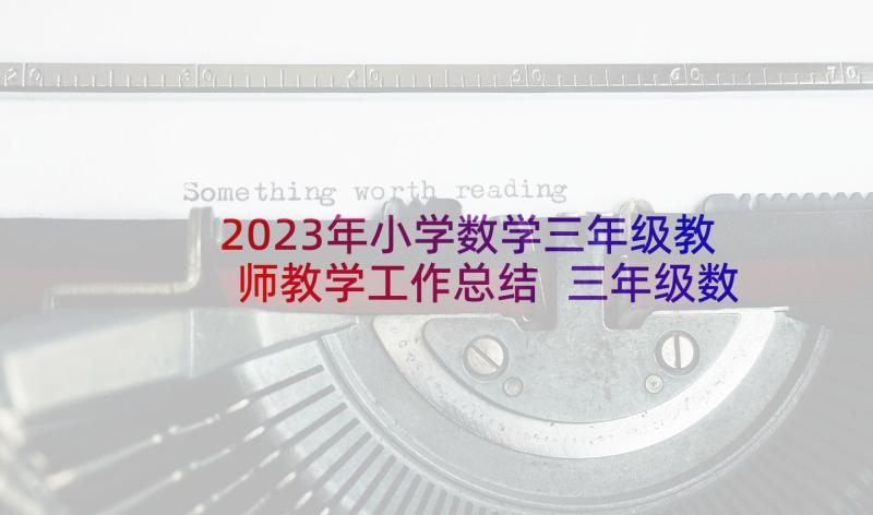 2023年小学数学三年级教师教学工作总结 三年级数学教师教学工作总结(精选8篇)