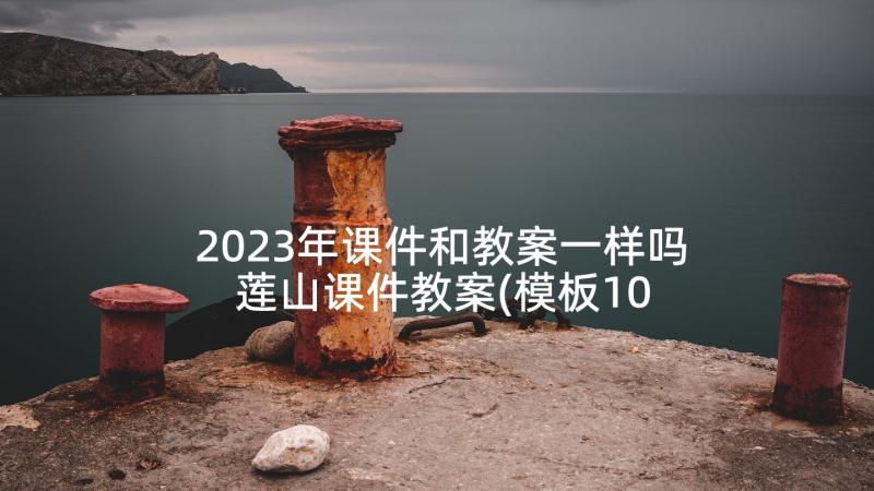 2023年课件和教案一样吗 莲山课件教案(模板10篇)