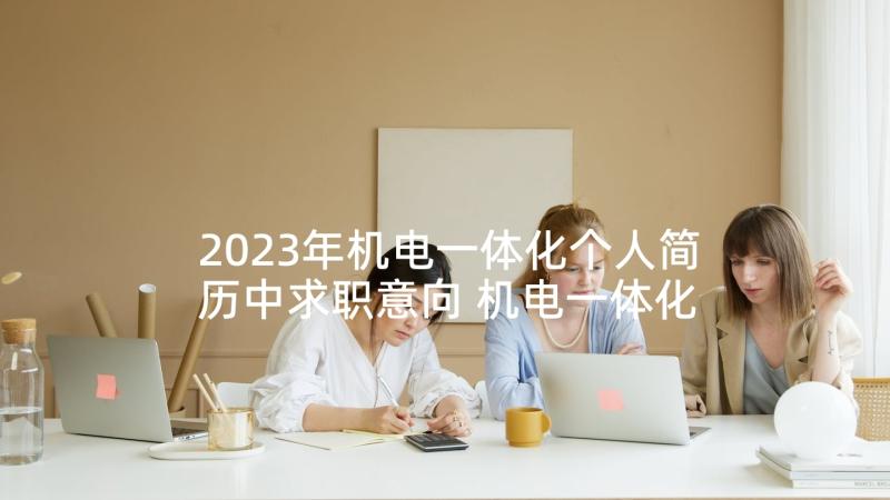 2023年机电一体化个人简历中求职意向 机电一体化求职应聘简历(模板5篇)