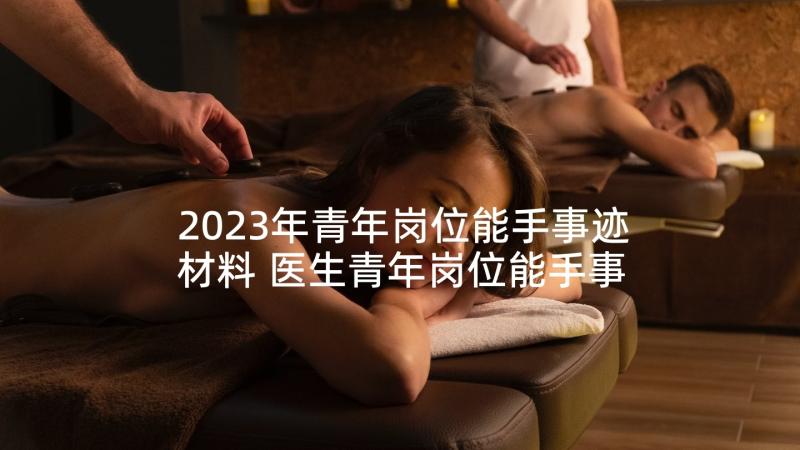 2023年青年岗位能手事迹材料 医生青年岗位能手事迹(汇总9篇)