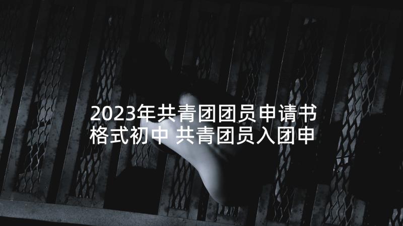 2023年共青团团员申请书格式初中 共青团员入团申请书(优秀9篇)