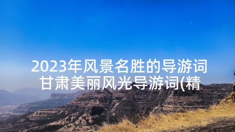 2023年风景名胜的导游词 甘肃美丽风光导游词(精选8篇)