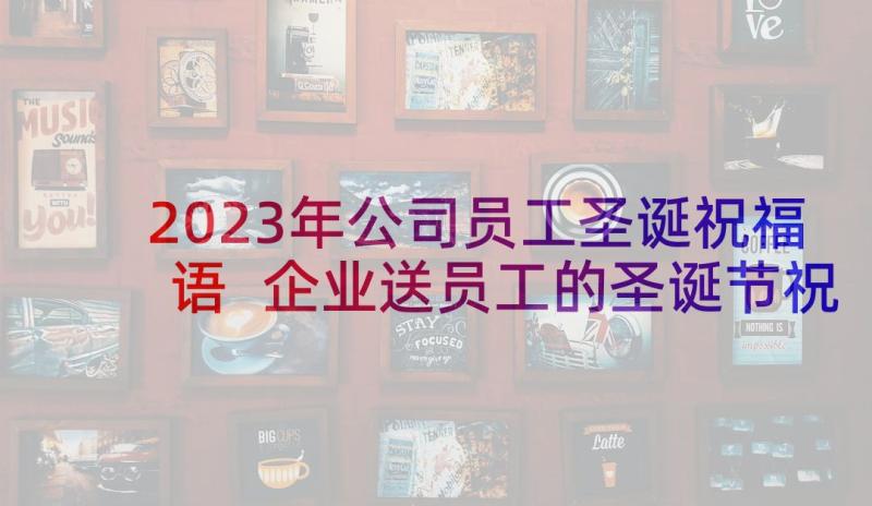 2023年公司员工圣诞祝福语 企业送员工的圣诞节祝福语(通用10篇)