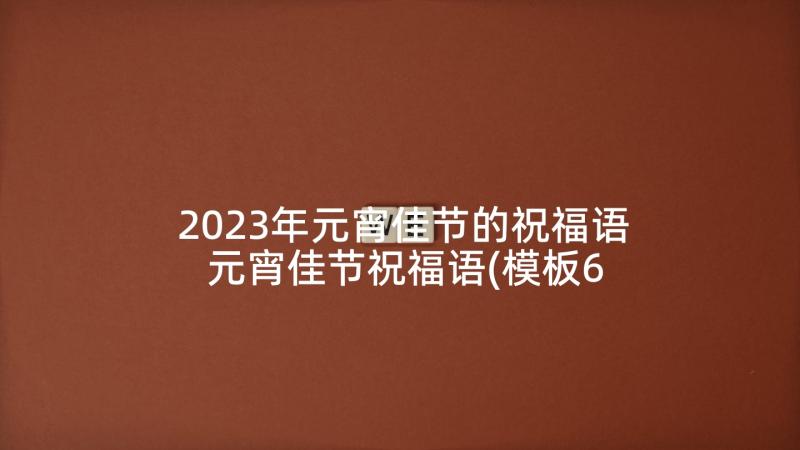 2023年元宵佳节的祝福语 元宵佳节祝福语(模板6篇)