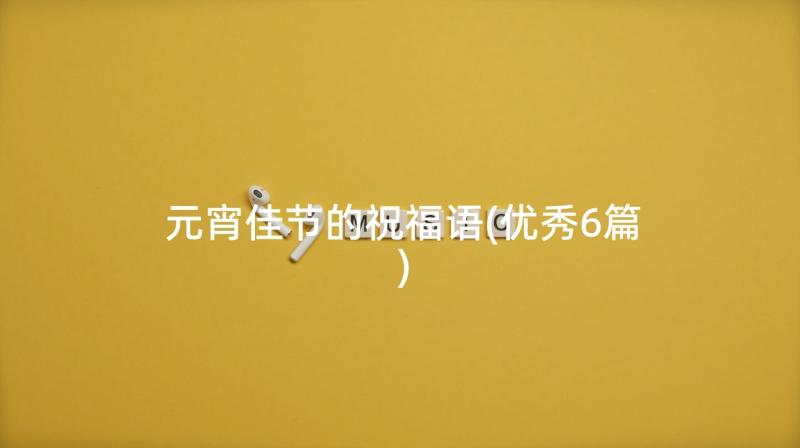 元宵佳节的祝福语(优秀6篇)