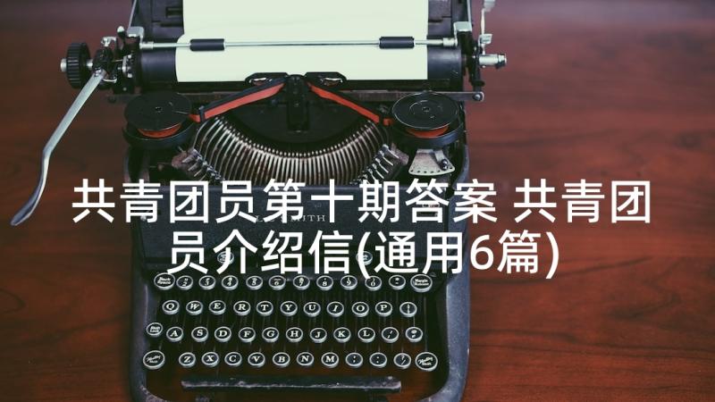 共青团员第十期答案 共青团员介绍信(通用6篇)