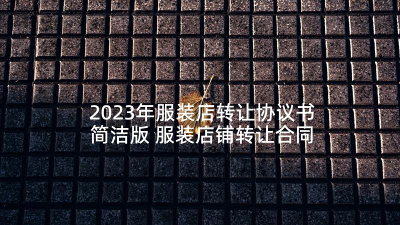 2023年服装店转让协议书简洁版 服装店铺转让合同(大全5篇)