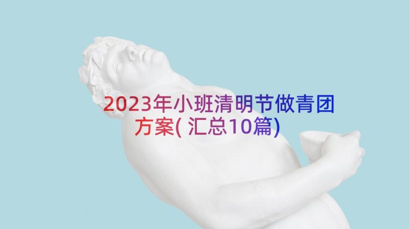 2023年小班清明节做青团方案(汇总10篇)