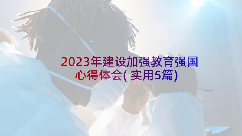 2023年建设加强教育强国心得体会(实用5篇)