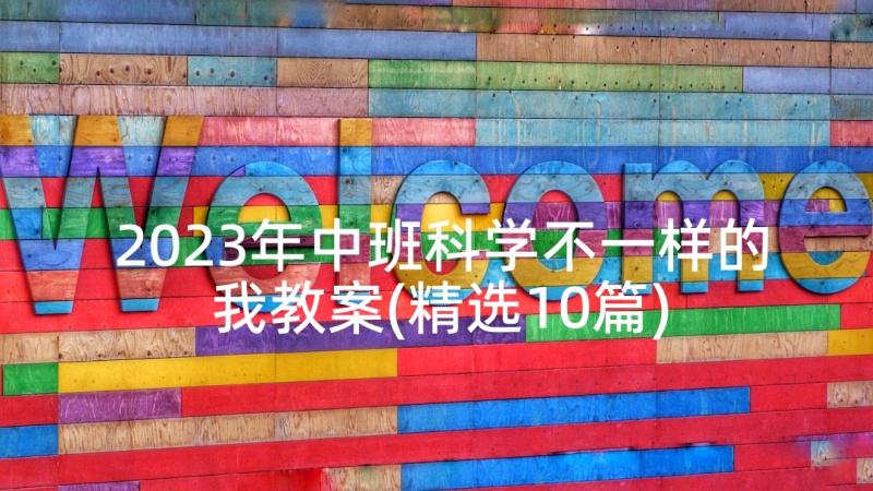 2023年中班科学不一样的我教案(精选10篇)