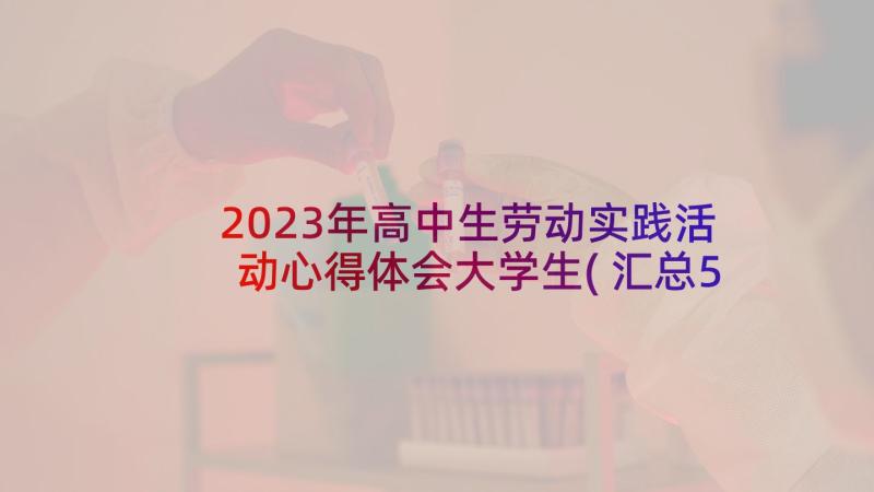 2023年高中生劳动实践活动心得体会大学生(汇总5篇)