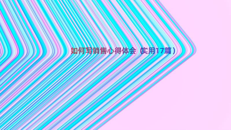 如何写销售心得体会（实用17篇）