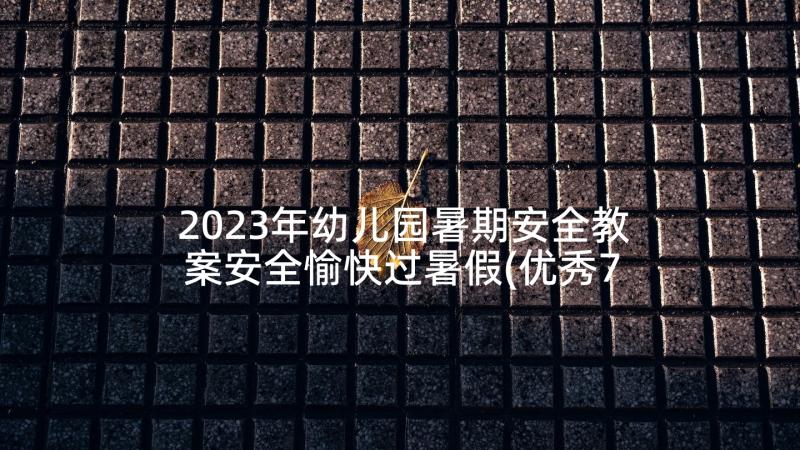 2023年幼儿园暑期安全教案安全愉快过暑假(优秀7篇)