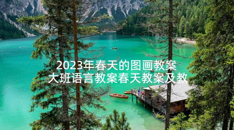 2023年春天的图画教案 大班语言教案春天教案及教学反思(优质5篇)