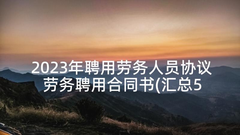 2023年聘用劳务人员协议 劳务聘用合同书(汇总5篇)