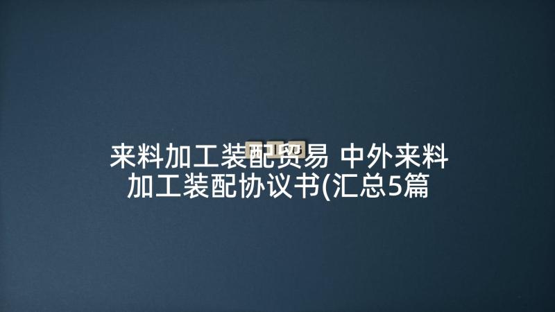 来料加工装配贸易 中外来料加工装配协议书(汇总5篇)