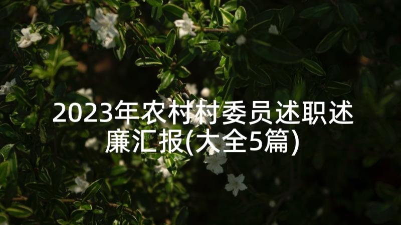 2023年农村村委员述职述廉汇报(大全5篇)