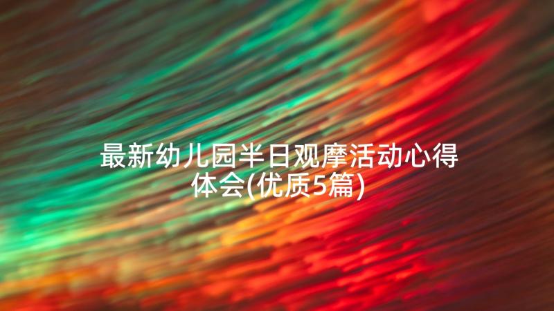 最新幼儿园半日观摩活动心得体会(优质5篇)