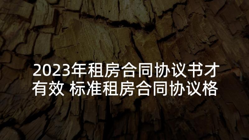 2023年租房合同协议书才有效 标准租房合同协议格式(汇总10篇)