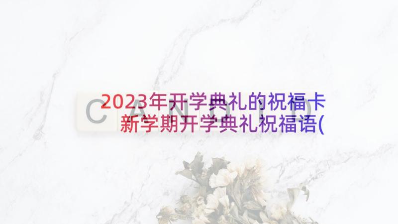 2023年开学典礼的祝福卡 新学期开学典礼祝福语(汇总7篇)