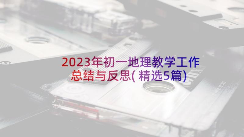 2023年初一地理教学工作总结与反思(精选5篇)