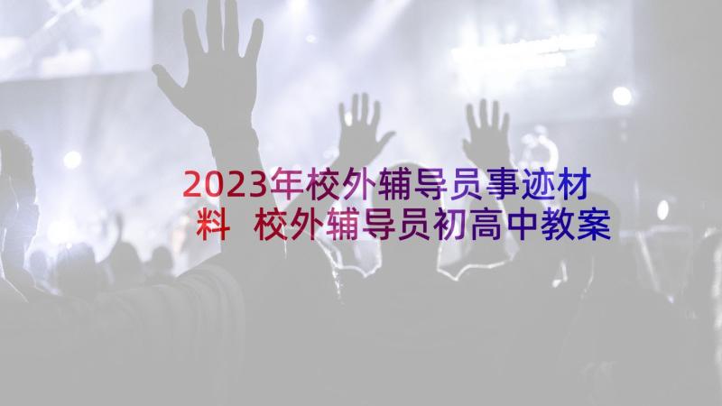 2023年校外辅导员事迹材料 校外辅导员初高中教案(优秀5篇)