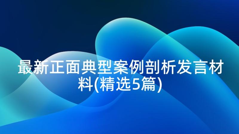 最新正面典型案例剖析发言材料(精选5篇)